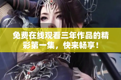 免费在线观看三年作品的精彩第一集，快来畅享！