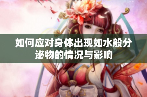 如何应对身体出现如水般分泌物的情况与影响