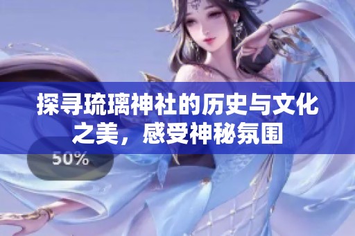 探寻琉璃神社的历史与文化之美，感受神秘氛围