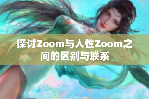 探讨Zoom与人性Zoom之间的区别与联系