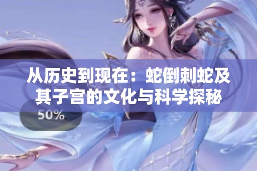 从历史到现在：蛇倒刺蛇及其子宫的文化与科学探秘