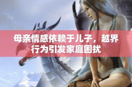 母亲情感依赖于儿子，越界行为引发家庭困扰