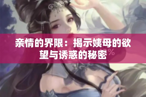 亲情的界限：揭示姨母的欲望与诱惑的秘密