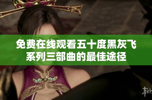免费在线观看五十度黑灰飞系列三部曲的最佳途径