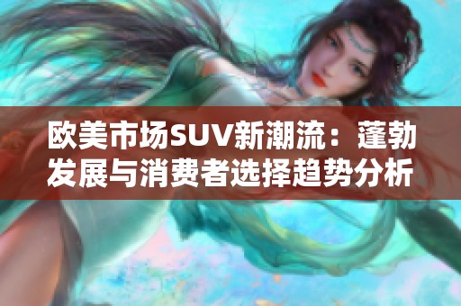 欧美市场SUV新潮流：蓬勃发展与消费者选择趋势分析