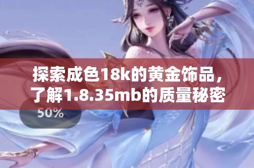 探索成色18k的黄金饰品，了解1.8.35mb的质量秘密