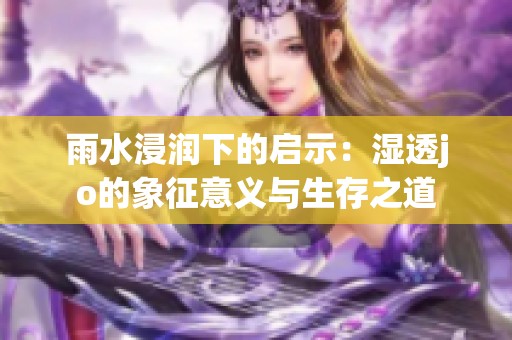 雨水浸润下的启示：湿透jo的象征意义与生存之道