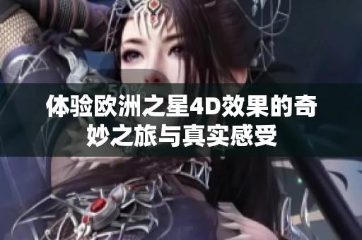 体验欧洲之星4D效果的奇妙之旅与真实感受