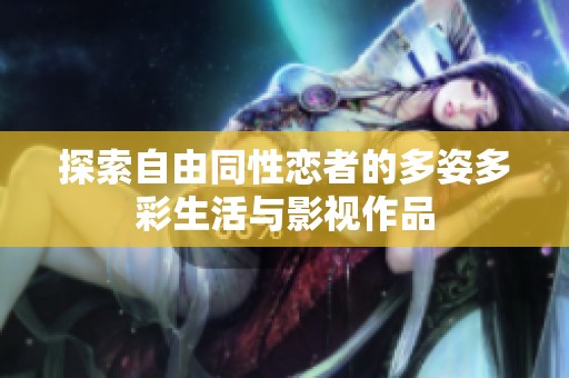 探索自由同性恋者的多姿多彩生活与影视作品
