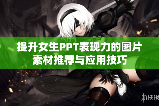 提升女生PPT表现力的图片素材推荐与应用技巧