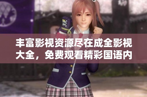丰富影视资源尽在成全影视大全，免费观看精彩国语内容