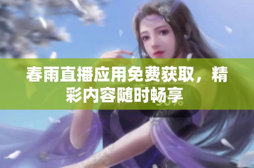 春雨直播应用免费获取，精彩内容随时畅享 
