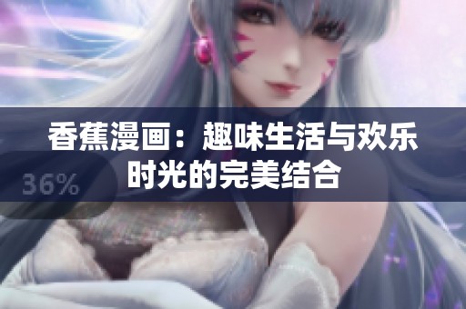 香蕉漫画：趣味生活与欢乐时光的完美结合