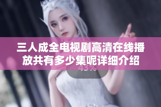 三人成全电视剧高清在线播放共有多少集呢详细介绍