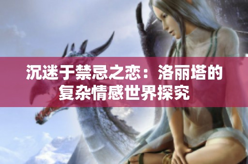 沉迷于禁忌之恋：洛丽塔的复杂情感世界探究
