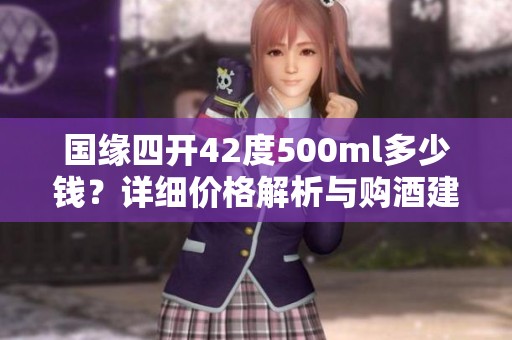 国缘四开42度500ml多少钱？详细价格解析与购酒建议