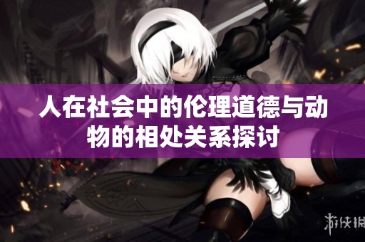人在社会中的伦理道德与动物的相处关系探讨