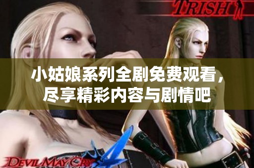 小姑娘系列全剧免费观看，尽享精彩内容与剧情吧