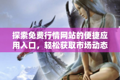 探索免费行情网站的便捷应用入口，轻松获取市场动态
