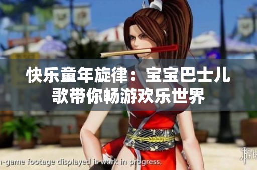 快乐童年旋律：宝宝巴士儿歌带你畅游欢乐世界