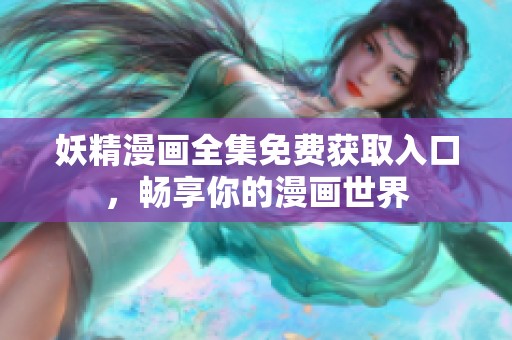 妖精漫画全集免费获取入口，畅享你的漫画世界