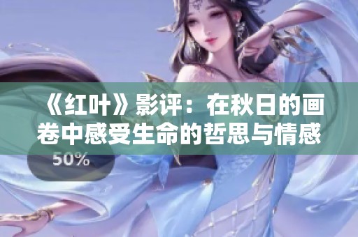 《红叶》影评：在秋日的画卷中感受生命的哲思与情感