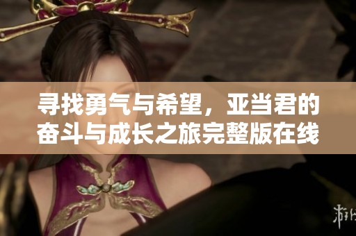 寻找勇气与希望，亚当君的奋斗与成长之旅完整版在线观看