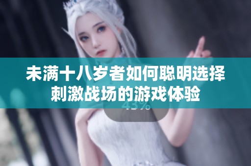 未满十八岁者如何聪明选择刺激战场的游戏体验