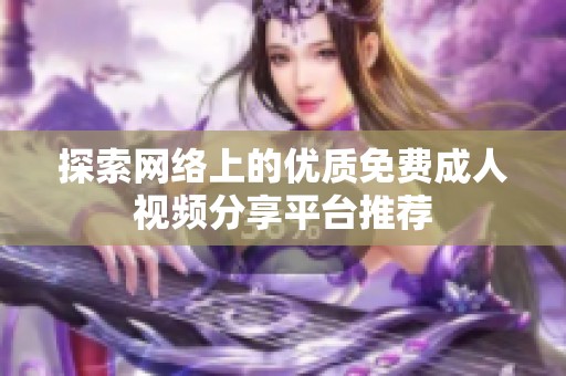 探索网络上的优质免费成人视频分享平台推荐