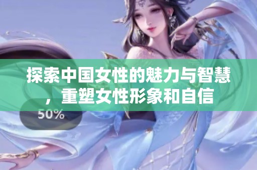 探索中国女性的魅力与智慧，重塑女性形象和自信