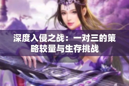 深度入侵之战：一对三的策略较量与生存挑战
