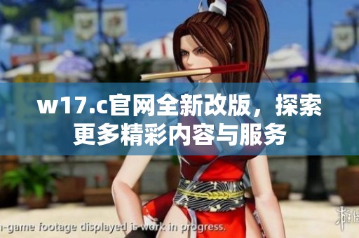 w17.c官网全新改版，探索更多精彩内容与服务