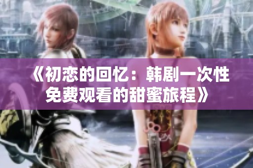 《初恋的回忆：韩剧一次性免费观看的甜蜜旅程》