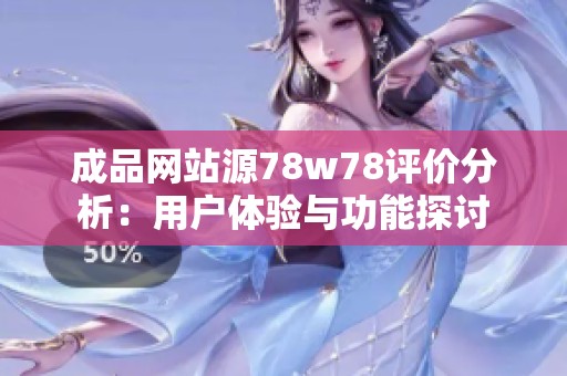 成品网站源78w78评价分析：用户体验与功能探讨