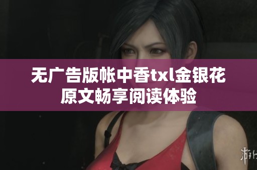 无广告版帐中香txl金银花原文畅享阅读体验