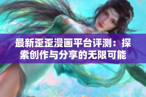 最新歪歪漫画平台评测：探索创作与分享的无限可能