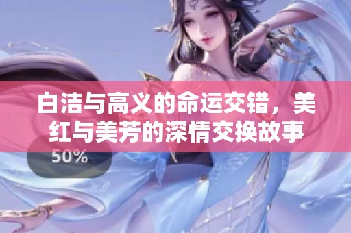 白洁与高义的命运交错，美红与美芳的深情交换故事