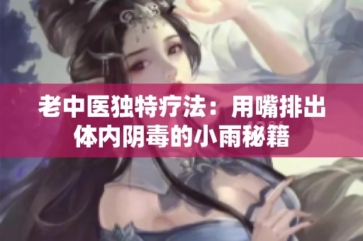 老中医独特疗法：用嘴排出体内阴毒的小雨秘籍