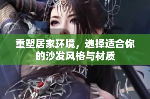 重塑居家环境，选择适合你的沙发风格与材质