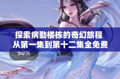 探索病勤楼栋的奇幻旅程 从第一集到第十二集全免费观看