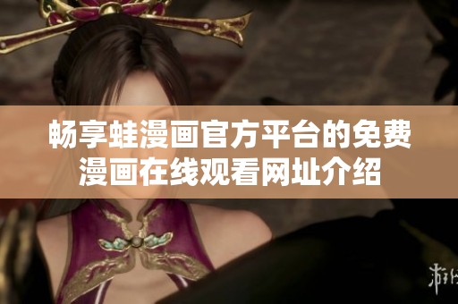 畅享蛙漫画官方平台的免费漫画在线观看网址介绍