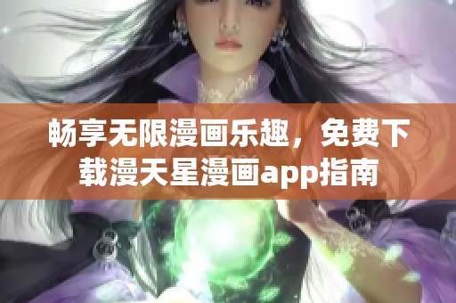 畅享无限漫画乐趣，免费下载漫天星漫画app指南