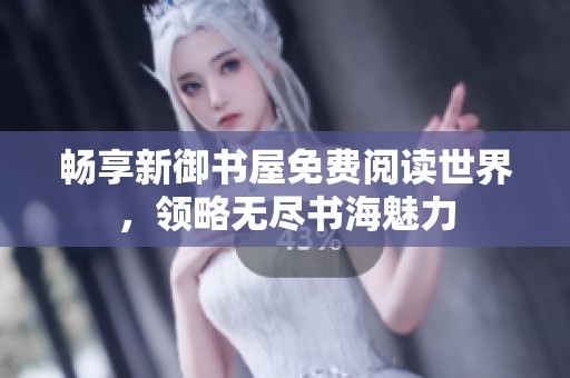 畅享新御书屋免费阅读世界，领略无尽书海魅力