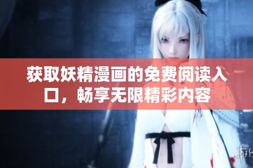 获取妖精漫画的免费阅读入口，畅享无限精彩内容