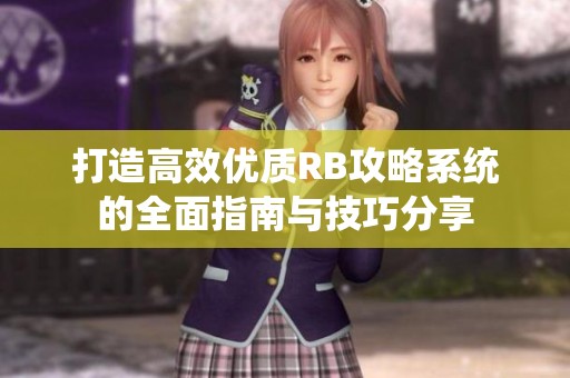 打造高效优质RB攻略系统的全面指南与技巧分享