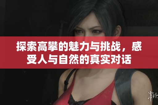 探索高攀的魅力与挑战，感受人与自然的真实对话