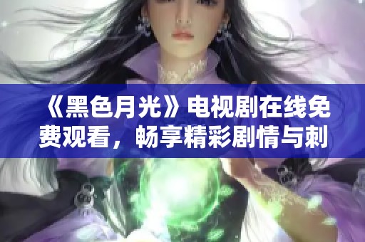 《黑色月光》电视剧在线免费观看，畅享精彩剧情与刺激悬疑