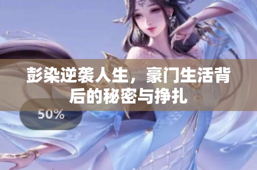彭染逆袭人生，豪门生活背后的秘密与挣扎