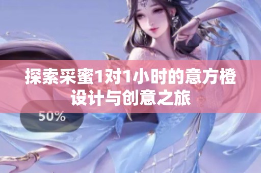 探索采蜜1对1小时的意方橙设计与创意之旅