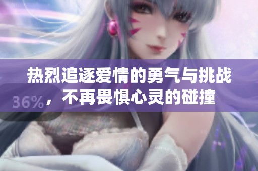 热烈追逐爱情的勇气与挑战，不再畏惧心灵的碰撞